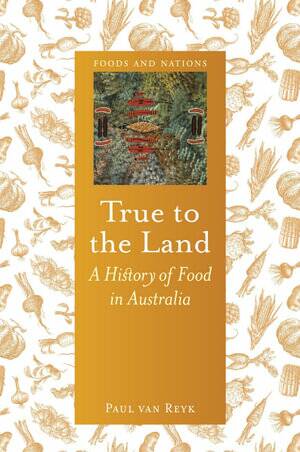 True to the Land: A history of food in Australia, by Paul van Reyk. Reaktion Books, $49.99.